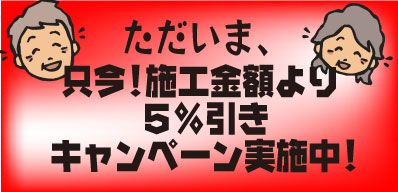 只今、本田くんでは施工金額より5%引きキャンペーン実施中! 只今、本田くんでは施工金額より5%引きキャンペーン実施中!